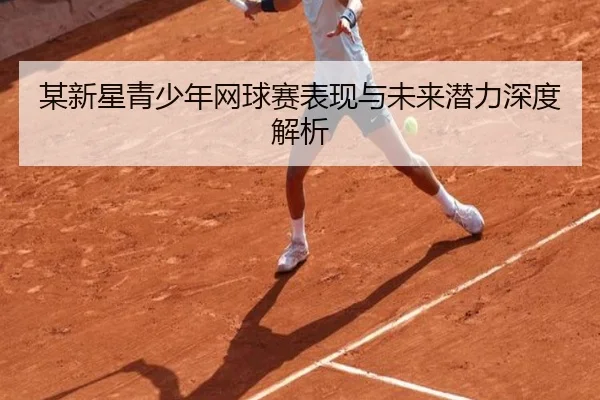 某新星青少年网球赛表现与未来潜力深度解析